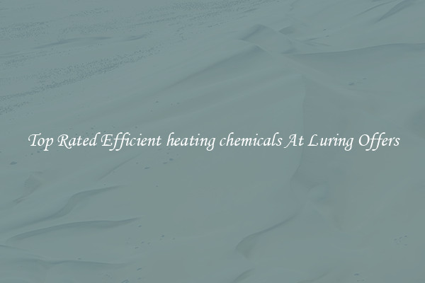 Top Rated Efficient heating chemicals At Luring Offers
