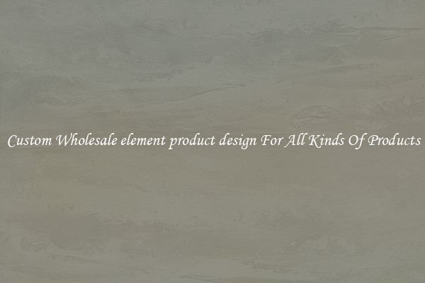 Custom Wholesale element product design For All Kinds Of Products