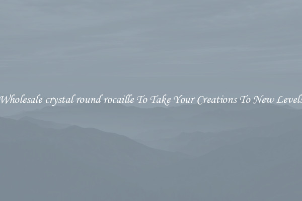 Wholesale crystal round rocaille To Take Your Creations To New Levels