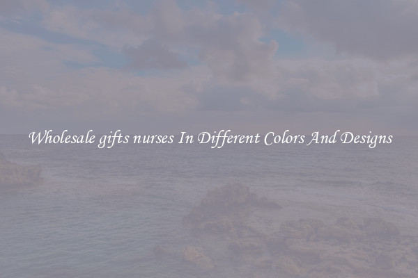 Wholesale gifts nurses In Different Colors And Designs