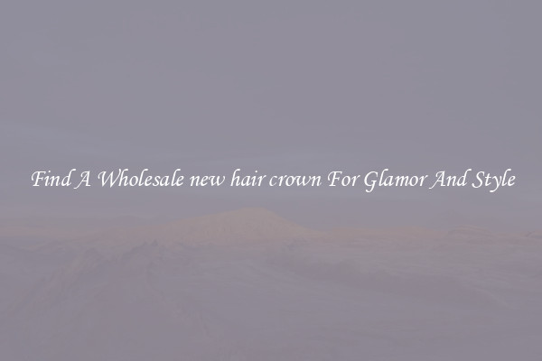 Find A Wholesale new hair crown For Glamor And Style