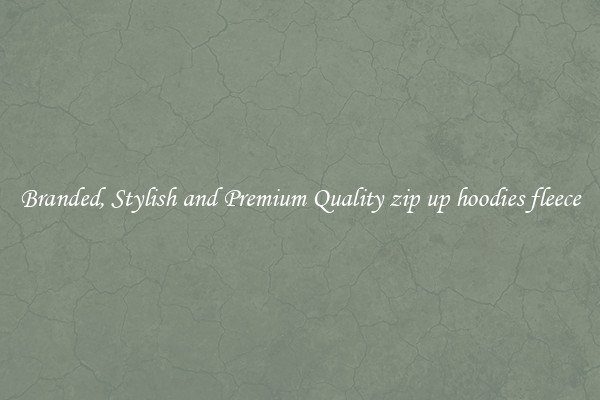 Branded, Stylish and Premium Quality zip up hoodies fleece