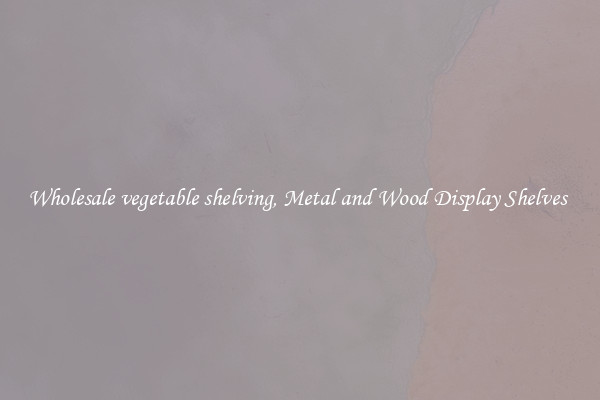 Wholesale vegetable shelving, Metal and Wood Display Shelves 