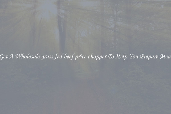 Get A Wholesale grass fed beef price chopper To Help You Prepare Meat