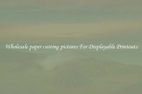 Wholesale paper cutting pictures For Displayable Printouts