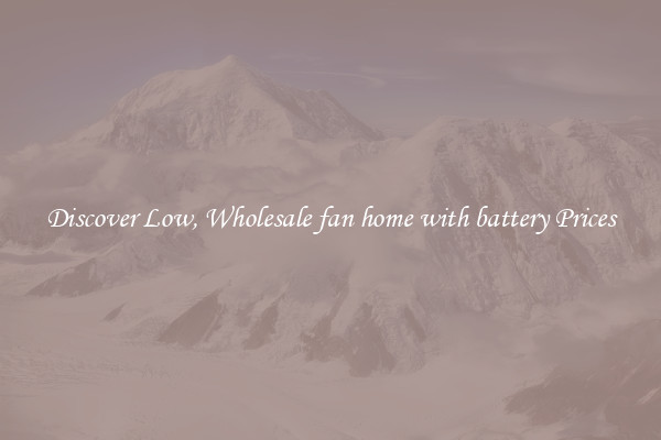 Discover Low, Wholesale fan home with battery Prices