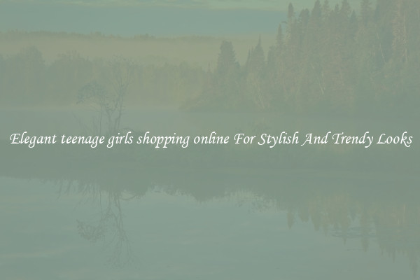 Elegant teenage girls shopping online For Stylish And Trendy Looks