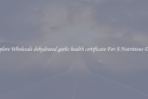 Explore Wholesale dehydrated garlic health certificate For A Nutritious Diet 