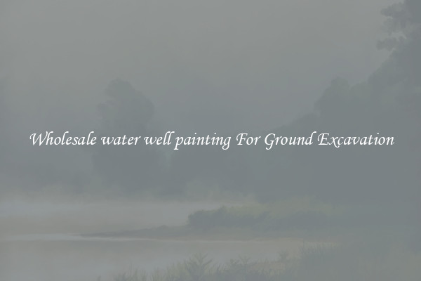 Wholesale water well painting For Ground Excavation