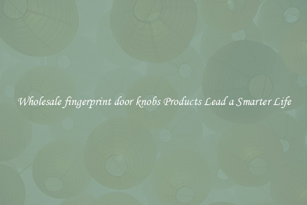 Wholesale fingerprint door knobs Products Lead a Smarter Life