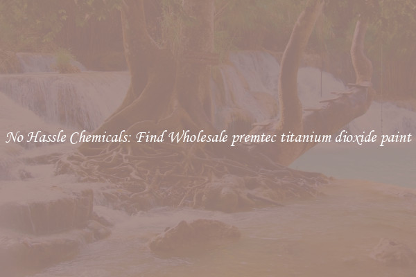No Hassle Chemicals: Find Wholesale premtec titanium dioxide paint