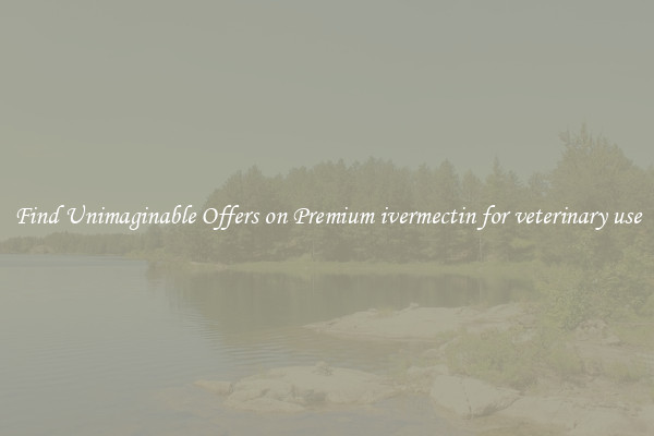 Find Unimaginable Offers on Premium ivermectin for veterinary use