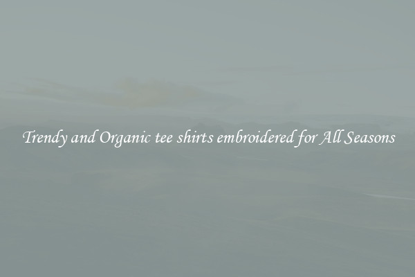 Trendy and Organic tee shirts embroidered for All Seasons