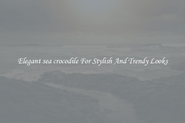 Elegant sea crocodile For Stylish And Trendy Looks