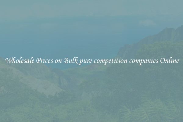 Wholesale Prices on Bulk pure competition companies Online