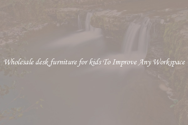 Wholesale desk furniture for kids To Improve Any Workspace