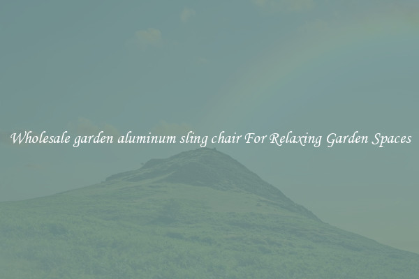 Wholesale garden aluminum sling chair For Relaxing Garden Spaces