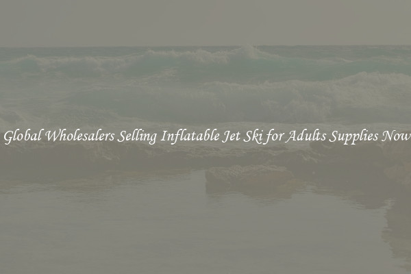 Global Wholesalers Selling Inflatable Jet Ski for Adults Supplies Now