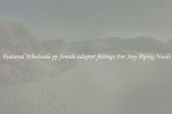 Featured Wholesale pp female adapter fittings For Any Piping Needs