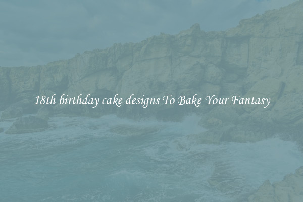 18th birthday cake designs To Bake Your Fantasy