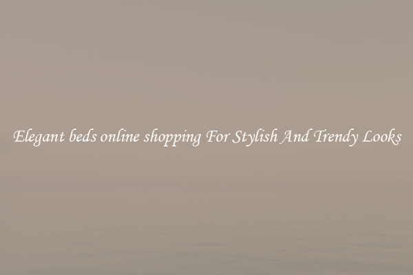 Elegant beds online shopping For Stylish And Trendy Looks