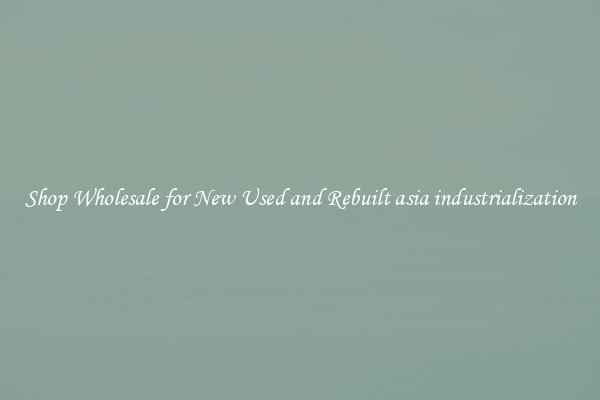 Shop Wholesale for New Used and Rebuilt asia industrialization