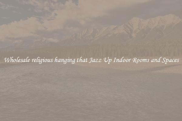 Wholesale religious hanging that Jazz Up Indoor Rooms and Spaces