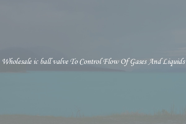 Wholesale ic ball valve To Control Flow Of Gases And Liquids