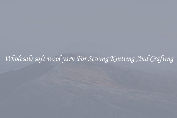 Wholesale soft wool yarn For Sewing Knitting And Crafting