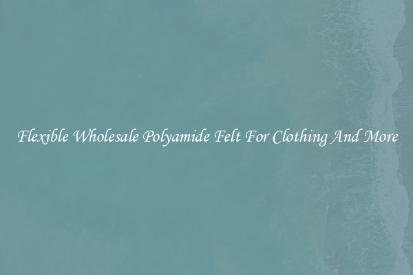 Flexible Wholesale Polyamide Felt For Clothing And More