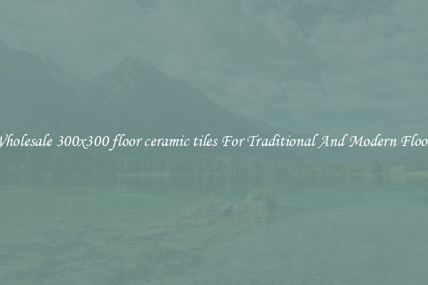 Wholesale 300x300 floor ceramic tiles For Traditional And Modern Floors