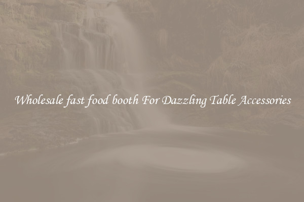 Wholesale fast food booth For Dazzling Table Accessories