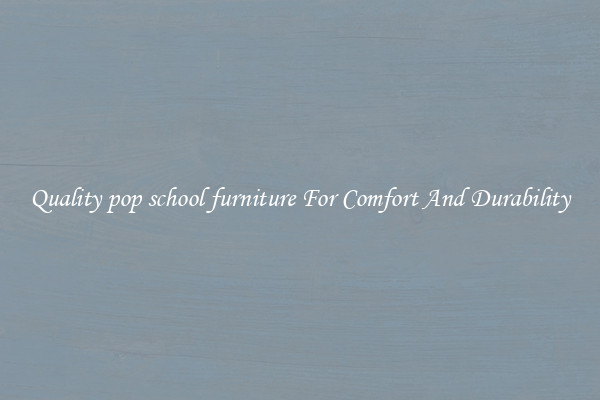 Quality pop school furniture For Comfort And Durability