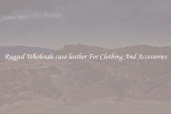 Rugged Wholesale casa leather For Clothing And Accessories