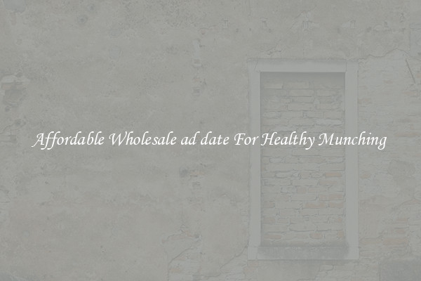 Affordable Wholesale ad date For Healthy Munching 