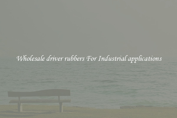 Wholesale driver rubbers For Industrial applications