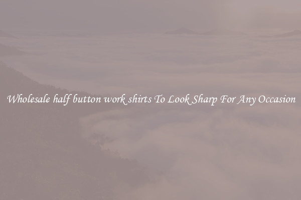 Wholesale half button work shirts To Look Sharp For Any Occasion