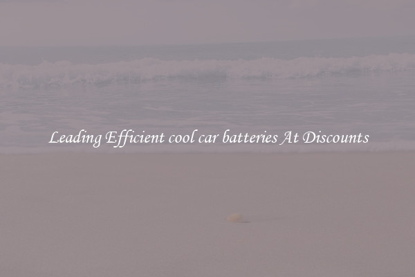 Leading Efficient cool car batteries At Discounts