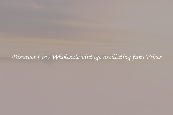 Discover Low Wholesale vintage oscillating fans Prices