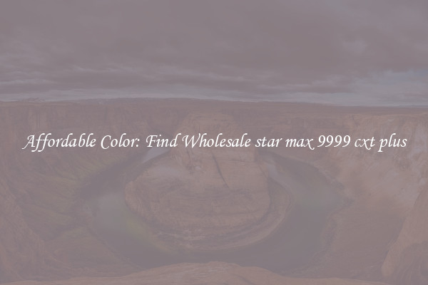 Affordable Color: Find Wholesale star max 9999 cxt plus