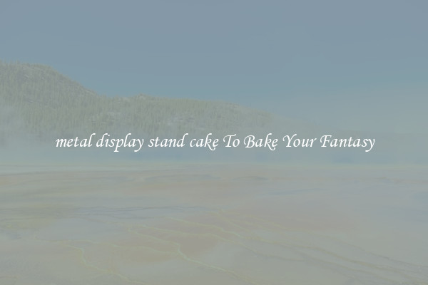 metal display stand cake To Bake Your Fantasy