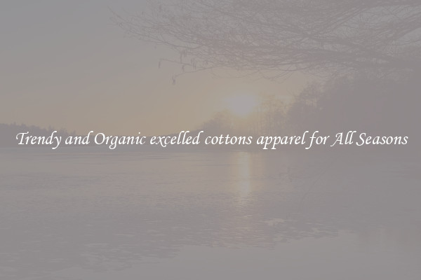 Trendy and Organic excelled cottons apparel for All Seasons