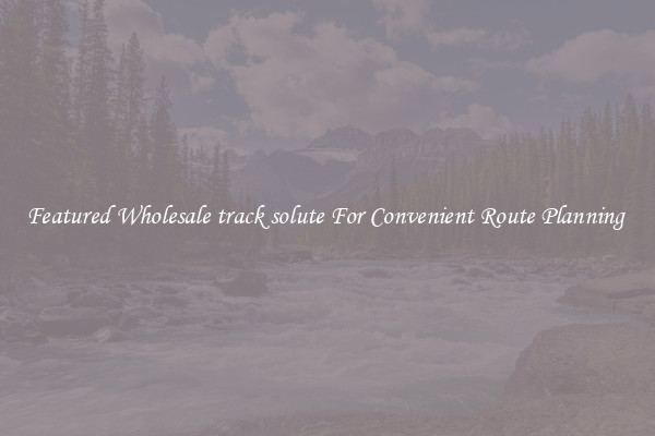 Featured Wholesale track solute For Convenient Route Planning 