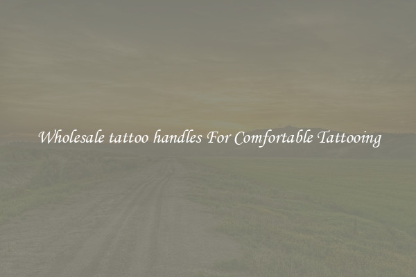 Wholesale tattoo handles For Comfortable Tattooing