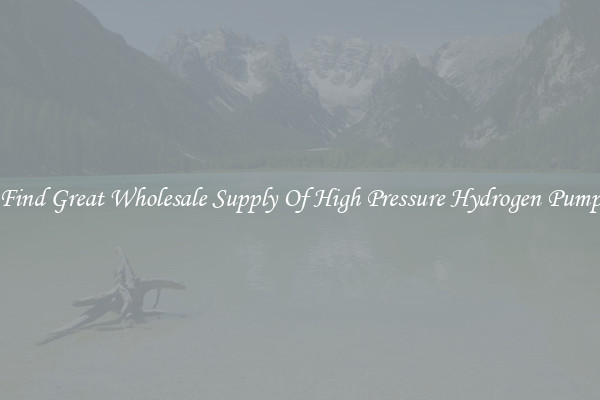 Find Great Wholesale Supply Of High Pressure Hydrogen Pump