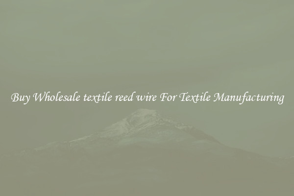 Buy Wholesale textile reed wire For Textile Manufacturing