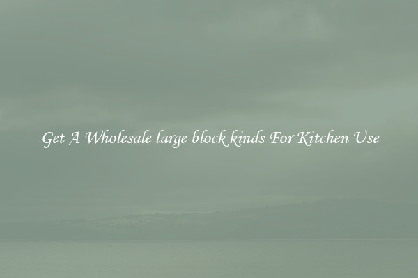 Get A Wholesale large block kinds For Kitchen Use
