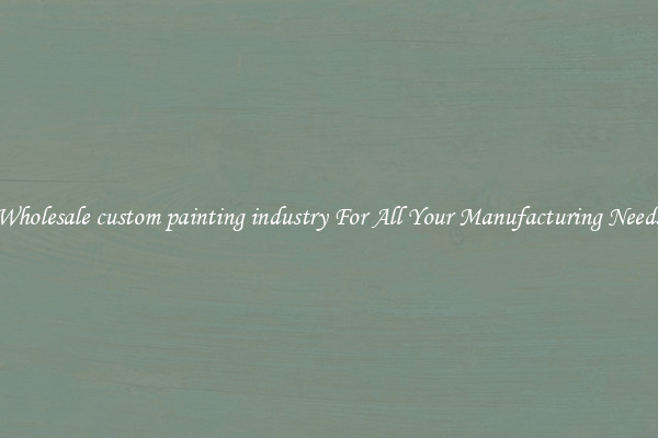 Wholesale custom painting industry For All Your Manufacturing Needs