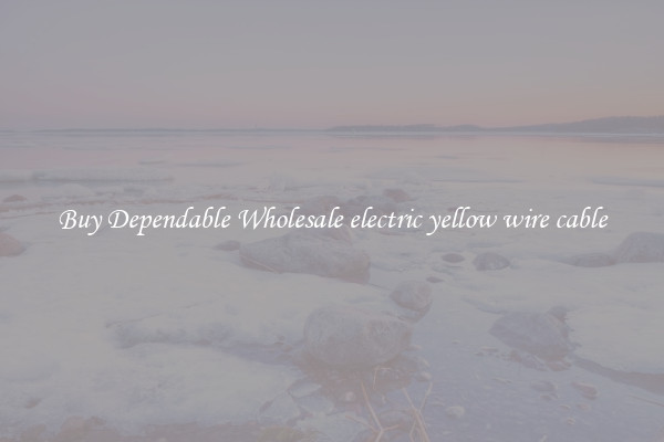 Buy Dependable Wholesale electric yellow wire cable