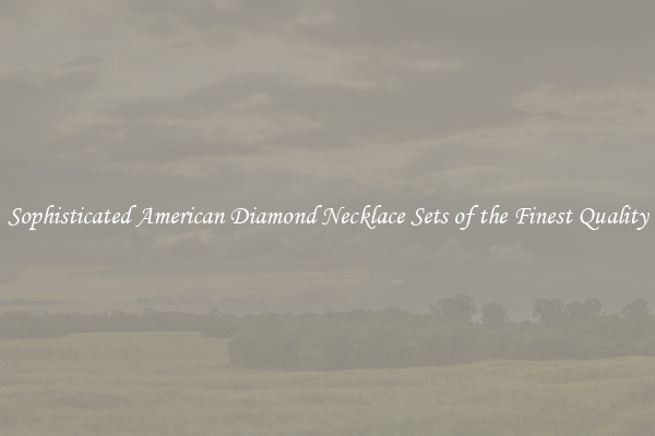 Sophisticated American Diamond Necklace Sets of the Finest Quality